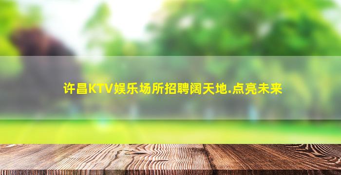 许昌KTV娱乐场所招聘阔天地.点亮未来